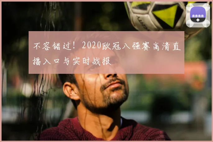 不容错过！2020欧冠八强赛高清直播入口与实时战报