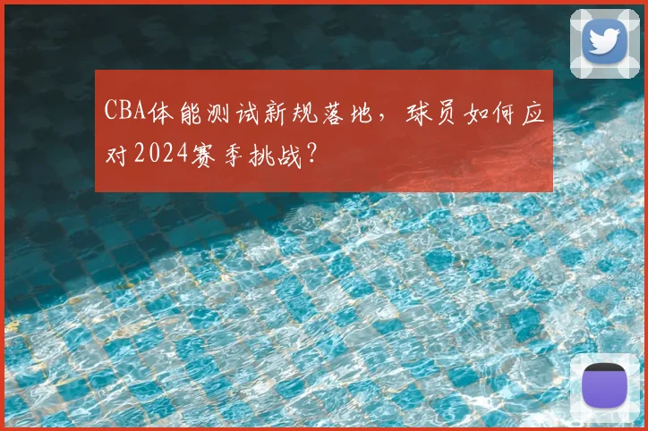 CBA体能测试新规落地，球员如何应对2024赛季挑战？