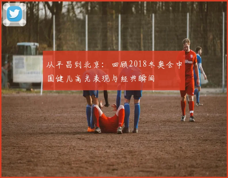 从平昌到北京：回顾2018冬奥会中国健儿高光表现与经典瞬间