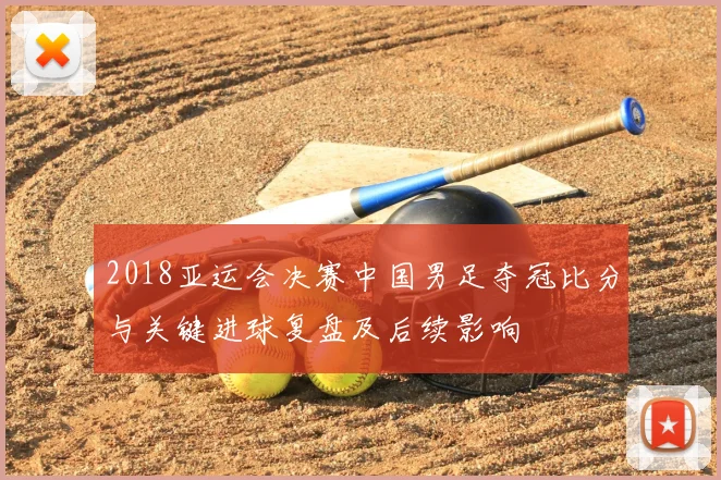 2018亚运会决赛中国男足夺冠比分与关键进球复盘及后续影响