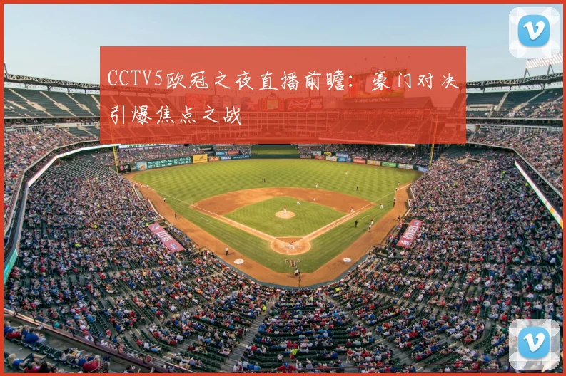 CCTV5欧冠之夜直播前瞻：豪门对决引爆焦点之战