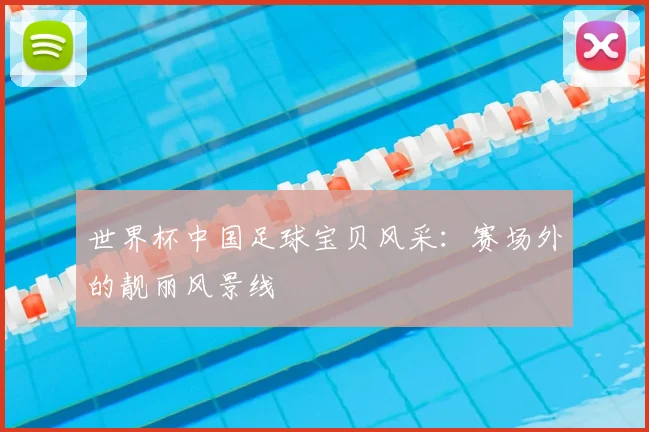 世界杯中国足球宝贝风采：赛场外的靓丽风景线