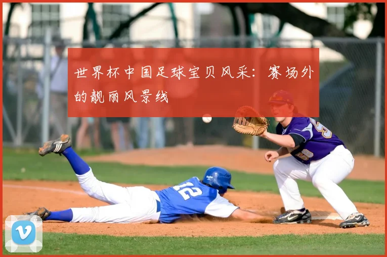 世界杯中国足球宝贝风采：赛场外的靓丽风景线